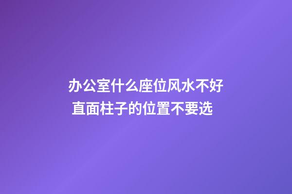 办公室什么座位风水不好 直面柱子的位置不要选